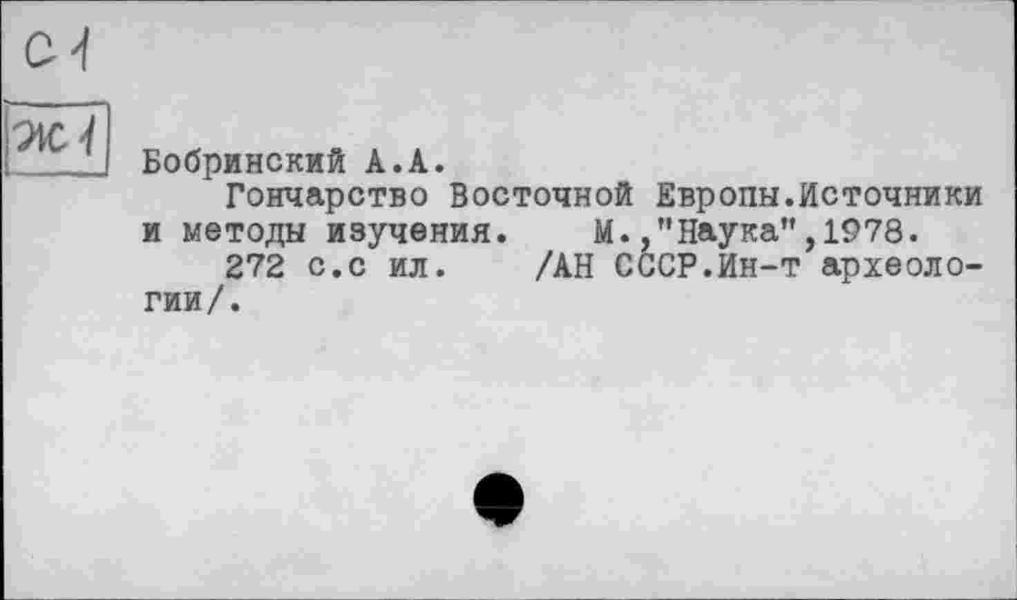 ﻿Бобринский А.А.
Гончарство Восточной Европы.Источники и методы изучения. М.,"Наука”,1978.
272 с.с ил. /АН СССР.Ин-т археологии/.